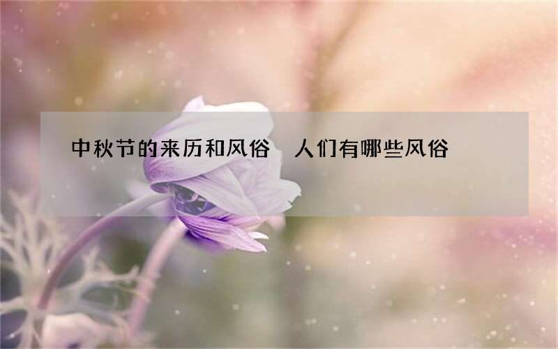 中秋节的来历和风俗 人们有哪些风俗